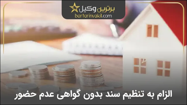 الزام به تنظیم سند رسمی بدون گواهی عدم حضور
