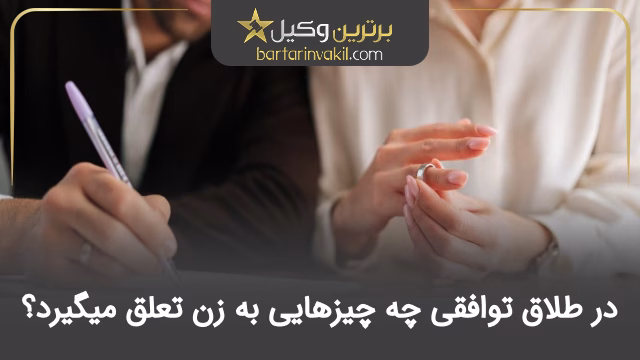 در طلاق توافقی چه چیزهایی به زن تعلق میگیرد؟