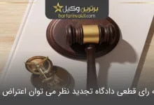آیا به رای قطعی دادگاه تجدید نظر می توان اعتراض کرد؟