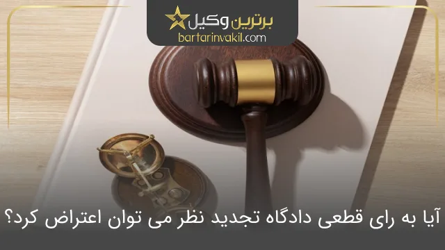 آیا به رای قطعی دادگاه تجدید نظر می توان اعتراض کرد؟
