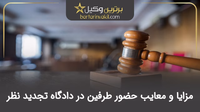 بررسی مزایا و معایب حضور طرفین در دادگاه تجدیدنظر