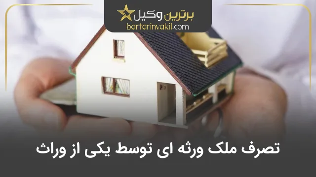 تصرف ملک ورثه ای توسط یکی از وراث