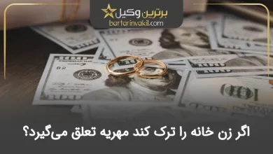 اگر زن خانه را ترک کند مهریه تعلق می‌گیرد؟