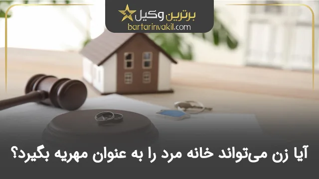 آیا زن میتواند خانه مرد را به عنوان مهریه بگیرد