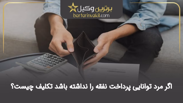 اگر مرد توانایی پرداخت نفقه را نداشته باشد تکلیف چیست؟